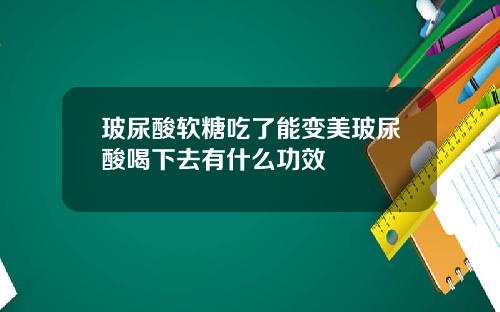 玻尿酸软糖吃了能变美玻尿酸喝下去有什么功效