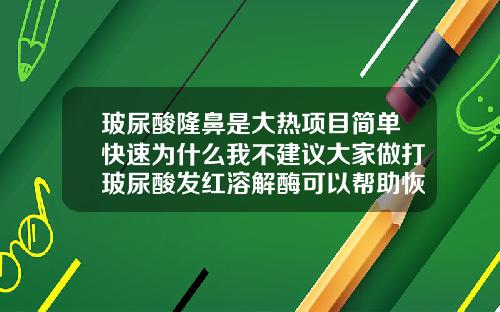 玻尿酸隆鼻是大热项目简单快速为什么我不建议大家做打玻尿酸发红溶解酶可以帮助恢复原样吗