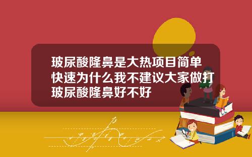 玻尿酸隆鼻是大热项目简单快速为什么我不建议大家做打玻尿酸隆鼻好不好