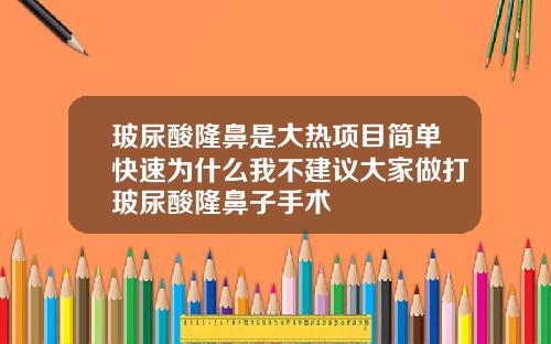 玻尿酸隆鼻是大热项目简单快速为什么我不建议大家做打玻尿酸隆鼻子手术