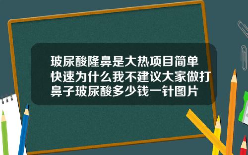 玻尿酸隆鼻是大热项目简单快速为什么我不建议大家做打鼻子玻尿酸多少钱一针图片