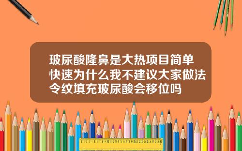 玻尿酸隆鼻是大热项目简单快速为什么我不建议大家做法令纹填充玻尿酸会移位吗