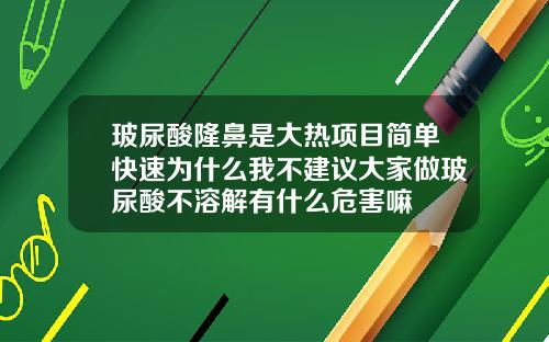 玻尿酸隆鼻是大热项目简单快速为什么我不建议大家做玻尿酸不溶解有什么危害嘛