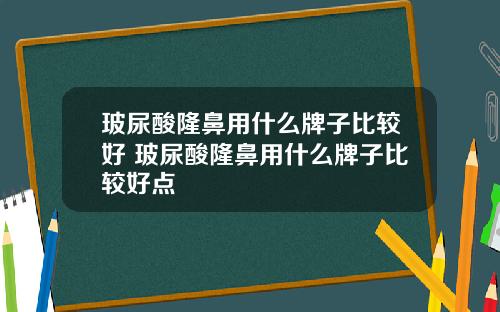 玻尿酸隆鼻用什么牌子比较好 玻尿酸隆鼻用什么牌子比较好点