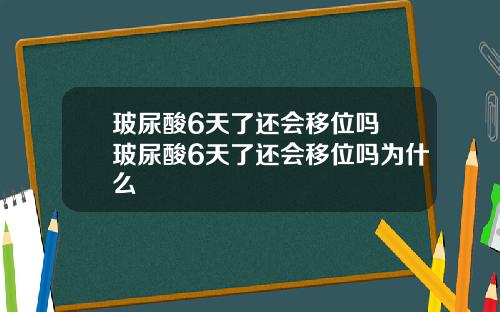 玻尿酸6天了还会移位吗 玻尿酸6天了还会移位吗为什么