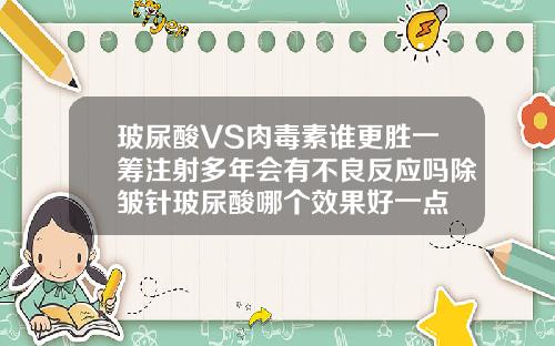 玻尿酸VS肉毒素谁更胜一筹注射多年会有不良反应吗除皱针玻尿酸哪个效果好一点