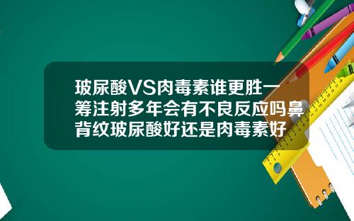 玻尿酸VS肉毒素谁更胜一筹注射多年会有不良反应吗鼻背纹玻尿酸好还是肉毒素好