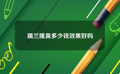 瑞兰隆鼻多少钱效果好吗