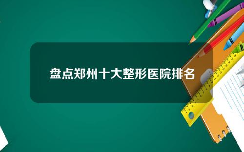 盘点郑州十大整形医院排名