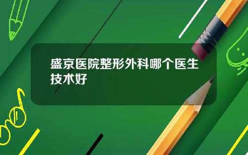 盛京医院整形外科哪个医生技术好