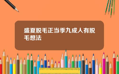 盛夏脱毛正当季九成人有脱毛想法