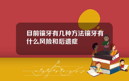 目前镶牙有几种方法镶牙有什么风险和后遗症