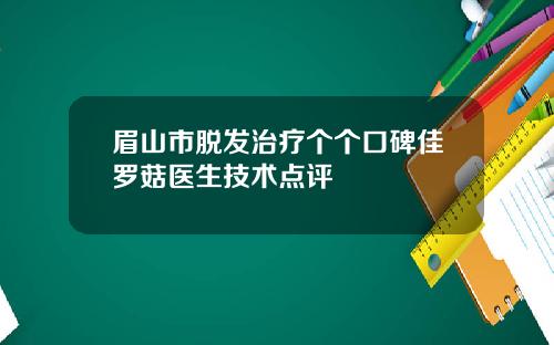 眉山市脱发治疗个个口碑佳罗菇医生技术点评