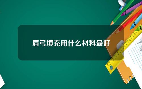 眉弓填充用什么材料最好