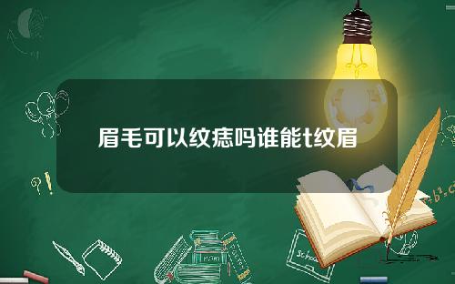 眉毛可以纹痣吗谁能t纹眉