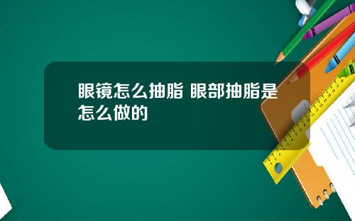 眼镜怎么抽脂 眼部抽脂是怎么做的