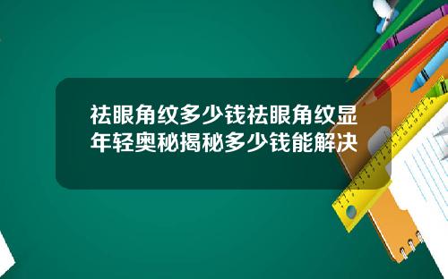 祛眼角纹多少钱祛眼角纹显年轻奥秘揭秘多少钱能解决