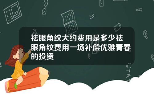 祛眼角纹大约费用是多少祛眼角纹费用一场补偿优雅青春的投资