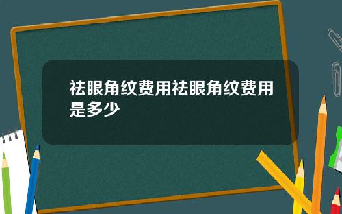 祛眼角纹费用祛眼角纹费用是多少
