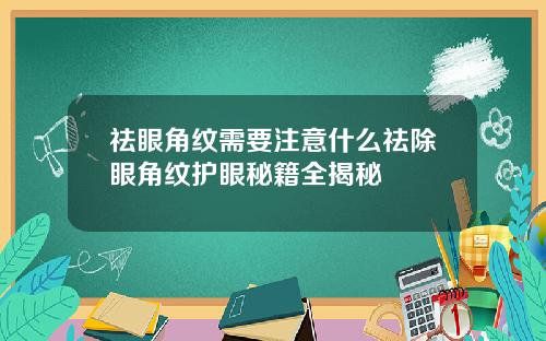 祛眼角纹需要注意什么祛除眼角纹护眼秘籍全揭秘