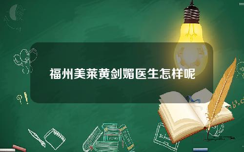 福州美莱黄剑媚医生怎样呢