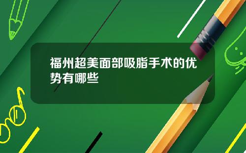 福州超美面部吸脂手术的优势有哪些