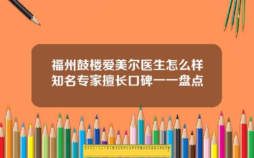 福州鼓楼爱美尔医生怎么样知名专家擅长口碑一一盘点