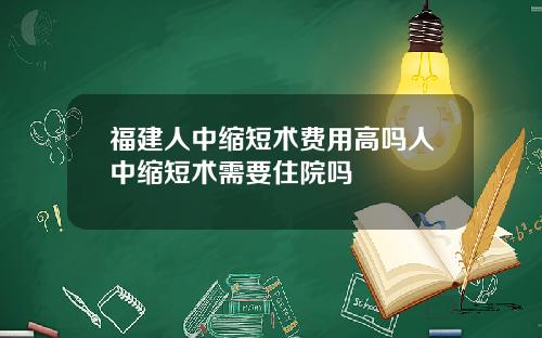 福建人中缩短术费用高吗人中缩短术需要住院吗