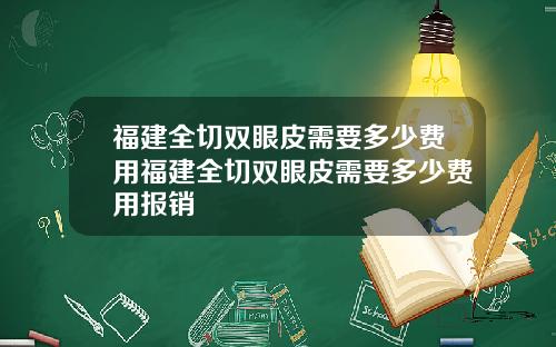 福建全切双眼皮需要多少费用福建全切双眼皮需要多少费用报销