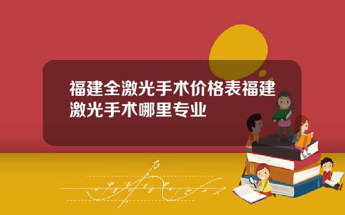 福建全激光手术价格表福建激光手术哪里专业