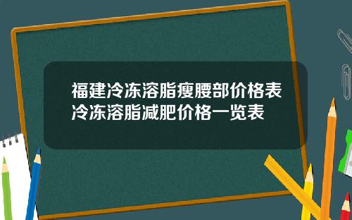 福建冷冻溶脂瘦腰部价格表冷冻溶脂减肥价格一览表