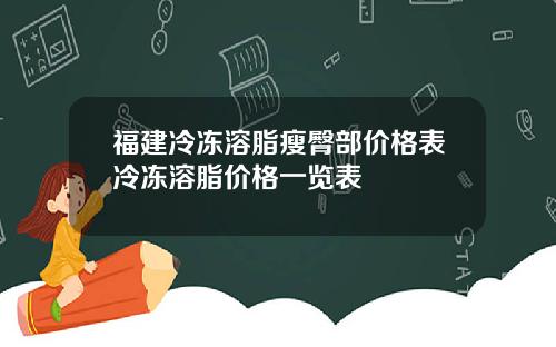 福建冷冻溶脂瘦臀部价格表冷冻溶脂价格一览表