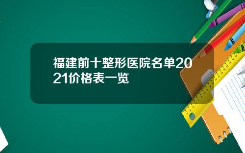 福建前十整形医院名单2021价格表一览