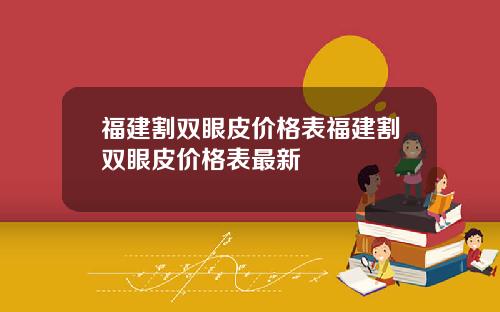 福建割双眼皮价格表福建割双眼皮价格表最新