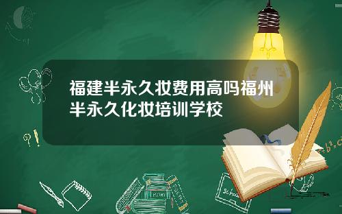 福建半永久妆费用高吗福州半永久化妆培训学校