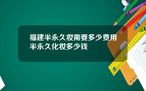 福建半永久妆需要多少费用半永久化妆多少钱