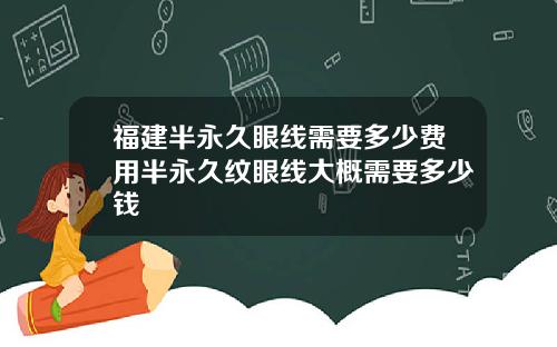 福建半永久眼线需要多少费用半永久纹眼线大概需要多少钱
