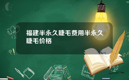 福建半永久睫毛费用半永久睫毛价格