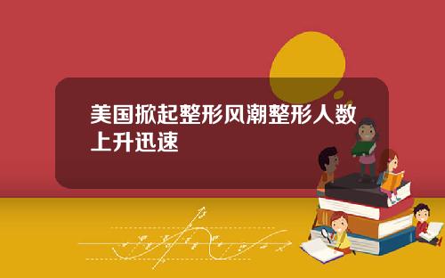 美国掀起整形风潮整形人数上升迅速