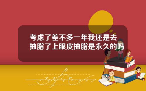考虑了差不多一年我还是去抽脂了上眼皮抽脂是永久的吗