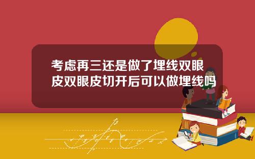 考虑再三还是做了埋线双眼皮双眼皮切开后可以做埋线吗