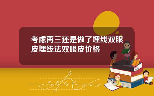 考虑再三还是做了埋线双眼皮埋线法双眼皮价格