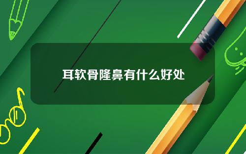 耳软骨隆鼻有什么好处