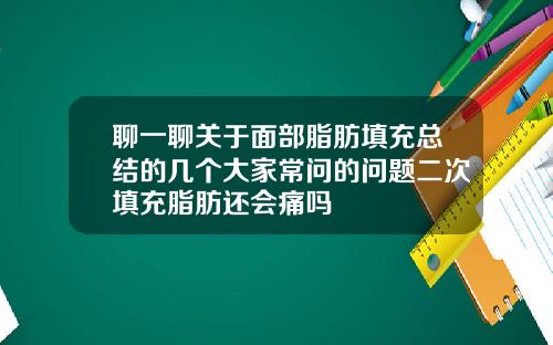 聊一聊关于面部脂肪填充总结的几个大家常问的问题二次填充脂肪还会痛吗