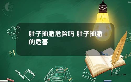 肚子抽脂危险吗 肚子抽脂的危害