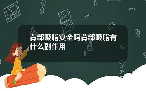 背部吸脂安全吗背部吸脂有什么副作用