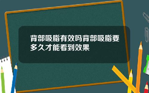 背部吸脂有效吗背部吸脂要多久才能看到效果