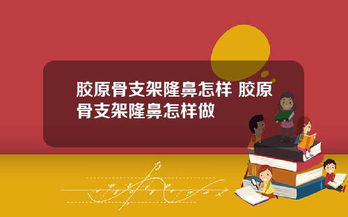胶原骨支架隆鼻怎样 胶原骨支架隆鼻怎样做