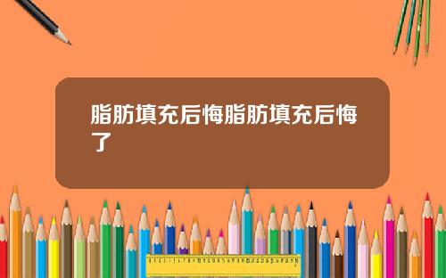 脂肪填充后悔脂肪填充后悔了