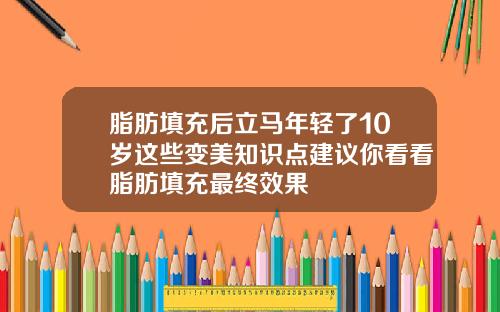 脂肪填充后立马年轻了10岁这些变美知识点建议你看看脂肪填充最终效果
